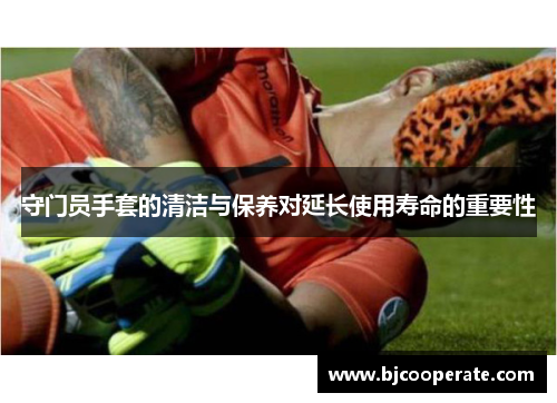 守门员手套的清洁与保养对延长使用寿命的重要性