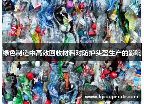 绿色制造中高效回收材料对防护头盔生产的影响