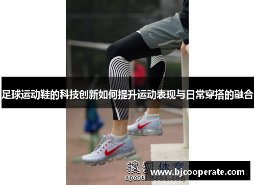 足球运动鞋的科技创新如何提升运动表现与日常穿搭的融合
